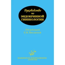 Руководство по эндокринной гинекологии. 3-е изд., доп. Вихляева Е. М.