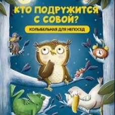 Кто подружится с совой? Колыбельная в стихах для непосед