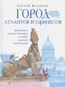 Сергей Махотин: Город атлантов и сфинксов. Путеводитель по Санкт-Петербургу для детей