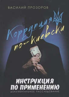 Василий Прозоров: Коррупция по-киевски. Инструкция по применению. Документальное расследование