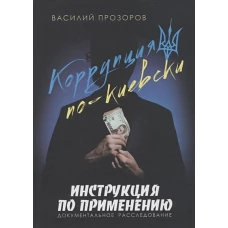 Василий Прозоров: Коррупция по-киевски. Инструкция по применению. Документальное расследование