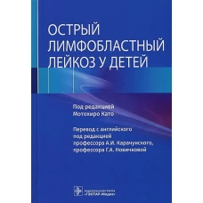 Острый лимфобластный лейкоз у детей / под ред. Мотохиро Като ; пер. с англ. под ред. А. И. Карачунского, Г. А. Новичковой. — Москва : ГЭОТАР-Медиа, 2022. — 272 с. : ил