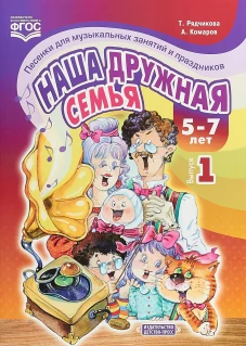 Рядчикова, Комаров: Наша дружная семья. Песенки для музыкальных занятий и праздников (5-7 лет). Выпуск 1. ФГОС