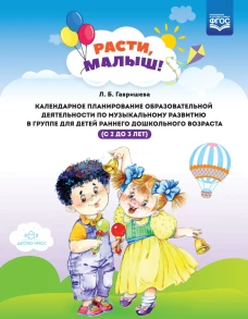 Расти, малыш! Календарное планирование образовательной деятельности по музыкальному развитию в группе для детей раннего дошкольного возраста (с 2 до 3 лет). ФГОС