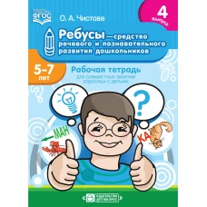 Ребусы - средство речевого и познавательного развития дошкольников 5-7 лет: Рабочая тетрадь для совместных занятий взрослых с детьми. Выпуск 4. ФГОС