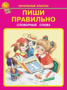 Пиши правильно. Словарные слова. 1-4 класс