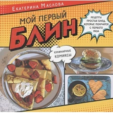 Екатерина Маслова: Мой первый блин. Рецепты простых блюд, которые получаются с первого раза. Кулинарные комиксы