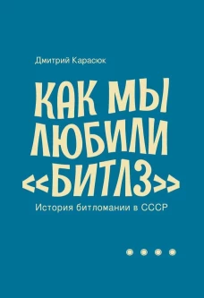 Дмитрий Карасюк: Как мы любили "Битлз". История битломании в СССР
