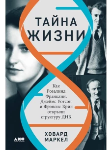 Тайна жизни: Как Розалинд Франклин, Джеймс Уотсон и Фрэнсис Крик открыли структуру ДНК
