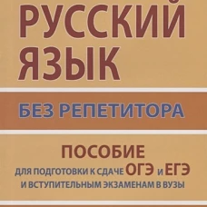 Русский язык без репетитора. Пособие для подготовки к сдаче ЕГЭ и вступительным экзаменам в ВУЗы.