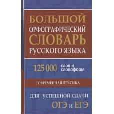 Большой орфографический словарь русского языка. 125 000 слов и словоформ для успешной сдачи ОГЭ и ЕГЭ.