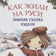 Как жили на Руси. Зимняя сказка Кудели