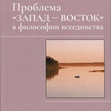 Проблема &laquo;Запад &mdash; Восток&raquo; в философии всеединства. Монография