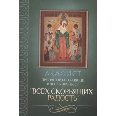 Акафист Пресвятой Богородице в честь иконы Ее "Всех скорбящих Радость"