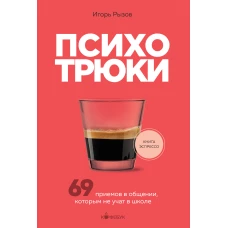 Психотрюки. 69 приемов в общении, которым не учат в школе