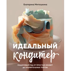 Идеальный кондитер. Пошаговый гид от простых конфет до изумительных тортов