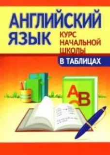 Английский язык.Курс начальной школы в таблицах