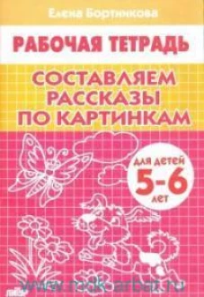 Составляем рассказы по картинкам. 5-6 лет. Р/т.