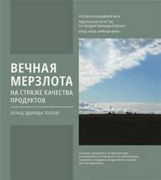 "Вечная мерзлота на страже качества продуктов.(Клад Эдуарда Толля). История, результаты и перспективы уникального эксперимента по длительному хранению пищевых продуктов в условиях вечной мерзлоты"