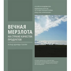 "Вечная мерзлота на страже качества продуктов.(Клад Эдуарда Толля). История, результаты и перспективы уникального эксперимента по длительному хранению пищевых продуктов в условиях вечной мерзлоты"