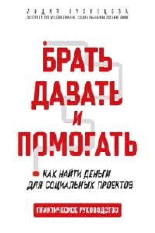 Брать, давать и помогать. Как найти деньги для социальных проектов. Практическое руководство
