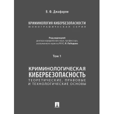 Криминология кибербезопасности. В 5 т. Т.1. Криминологическая кибербезопасность: теоретические, правовые и технологические основы