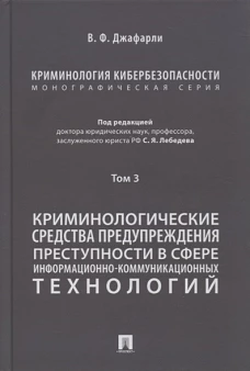 Криминология кибербезопасности. В 5 т. Т.3. Криминологические средства предупреждения преступности в сфере информационно-коммуникационных технологий.-