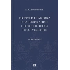 Теория и практика квалификации неоконченного преступления. Монография