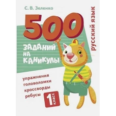 500 заданий на каникулы. Русский язык. Упражнения, головоломки, ребусы, кроссворды 1 кл.