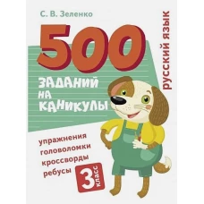 500 заданий на каникулы. Русский язык. Упражнения, головоломки, ребусы, кроссворды 3 кл.