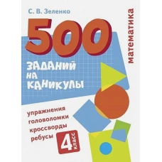 500 заданий на каникулы. Математика. Упражнения, головоломки, ребусы, кроссворды 4 кл.