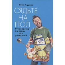 Сядьте на пол. Руководство по дзену для родителей