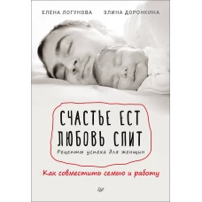 Счастье ест. Любовь спит. Рецепты успеха для женщин. Как совместить семью и работу
