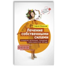 Сергей Филонов: Лечение собственными силами: очищение организма, голодание, старославянские методы