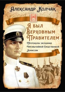 Я был Верховным Правителем… Протоколы заседания Чрезвычайной Следственной Комиссии