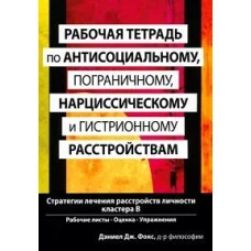 Рабочая тетрадь по антисоциальному, пограничному, нарциссическому и гистрионному расстройствам. Стратегии лечения расстройств личности кластера B