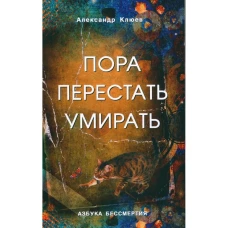 Александр Клюев: Пора перестать умирать. Можно ли обрести бессмертие уже сейчас?