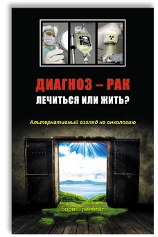 Диагноз - рак. Лечиться или жить? Альтернативный взгляд на онкологию