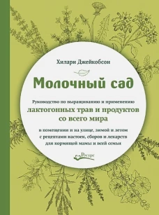 Хилари Джейкобсон: Молочный сад. Руководство по выращиванию и применению лактогонных трав и продуктов со всего мира
