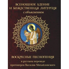Всенощное бдение и Божественная Литургия с объяснением. Воскресные песнопения в русском переводе протоиерея Василия Михайловского