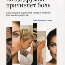 Когда дружба причиняет боль: как поступать с друзьями, которые предают, бросают или ранят вас. Книга 1