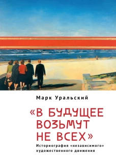 Уральский М. Л. "В будущее возьмут не всех". Историография &laquo;независимого&raquo; художественного движения / предисл. Х.-П. Ризе