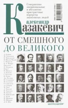 Казакевич А..От смешного до великого. Совершенно эмоциональные и абсолютно пристрастные портреты зна