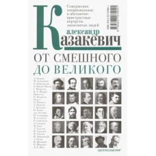 Казакевич А..От смешного до великого. Совершенно эмоциональные и абсолютно пристрастные портреты зна