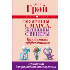 Мужчины с Марса, женщины с Венеры. Как думать эффективнее. Практики для развития вашего мозга