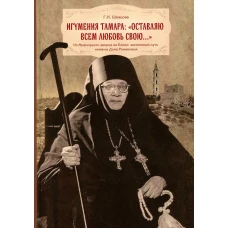 Игумения Тамара: &quot;Оставляю всем любовь свою...&quot; Из Мраморного дворца на Елеон: жизненный путь княжны Дома Романовых