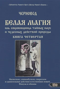 Белая магия иль сокровищница тайных наук и чудесных действий природы. Книга четвертая