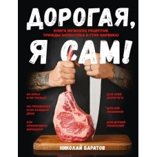 Николай Баратов: Дорогая, я сам! Книга мужских рецептов трижды холостяка и гуру барбекю