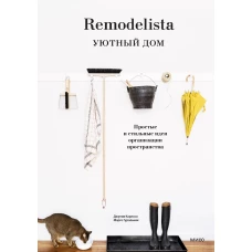 Remodelista. Уютный дом. Простые и стильные идеи организации пространства