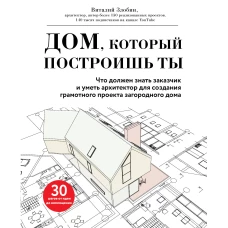 Дом, который построишь ты. Что должен знать заказчик и уметь архитектор для создания грамотного проекта загородного дома (нов.оф)